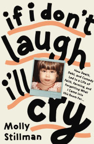Title: If I Don't Laugh, I'll: How Death, Debt, and Comedy Led to a Life of Faith, Farming, and Forgetting What I Came into This Room For, Author: Molly Stillman