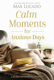 Title: Calm Moments for Anxious Days: A 90-Day Devotional Journey, Author: Max Lucado