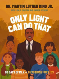 Title: Only Light Can Do That: 60 Days of MLK - Devotions for Kids, Author: Martin Luther King Jr.