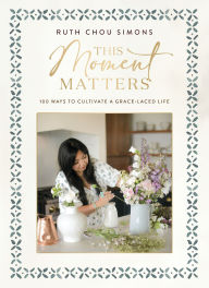 Title: This Moment Matters: 100 Ways to Cultivate a Grace-Laced Life, Author: Ruth Chou Simons