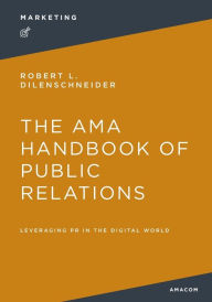 Title: The AMA Handbook of Public Relations: Leveraging PR in the Digital World, Author: Robert Dilenschneider