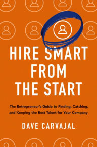 Title: Hire Smart from the Start: The Entrepreneur's Guide to Finding, Catching, and Keeping the Best Talent for Your Company, Author: Dave Carvajal