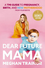 Title: Dear Future Mama: A TMI Guide to Pregnancy, Birth, and Motherhood from Your Bestie, Author: Meghan Trainor