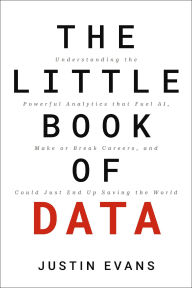 Title: The Little Book of Data: Understanding the Powerful Analytics that Fuel AI, Make or Break Careers, and Could Just End Up Saving the World, Author: Justin Evans