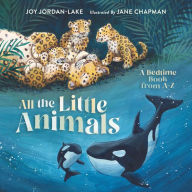 Title: All the Little Animals: A Bedtime Book from A-Z, Author: Joy Jordan-Lake