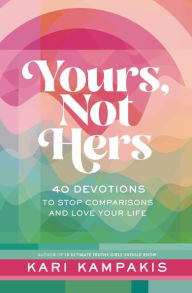 Title: Yours, Not Hers: 40 Devotions to Stop Comparisons and Love Your Life, Author: Kari Kampakis