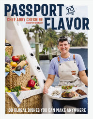 Title: Passport to Flavor: 100 Global Dishes You Can Make Anywhere (An International Cookbook. Delicious Recipes from Around the World), Author: Abby Cheshire