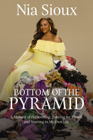 Title: Bottom of the Pyramid: A Memoir of Persevering, Dancing for Myself, and Starring in My Own Life, Author: Nia Sioux