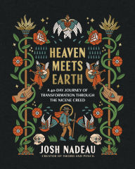 Title: Heaven Meets Earth: A 40-Day Journey of Transformation Through the Nicene Creed, Author: Josh Nadeau
