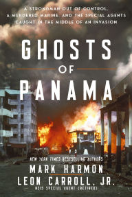 Title: Ghosts of Panama: A Strongman Out of Control, A Murdered Marine, and the Special Agents Caught in the Middle of an Invasion, Author: Mark Harmon