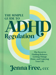 Title: The Simple Guide to ADHD Regulation: The Secret to Finding Balance, Getting Things Done, and Enjoying Your Life, Author: Jenna Free