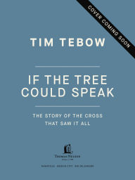 Title: If the Tree Could Speak: The Story of the Cross That Saw It All, Author: Tim Tebow