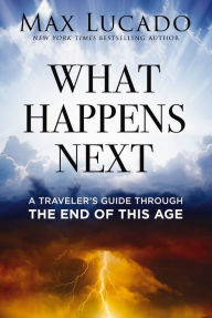 Title: What Happens Next: A Traveler's Guide Through the End of This Age, Author: Max Lucado