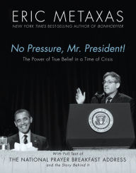 Title: No Pressure, Mr. President! The Power Of True Belief In A Time Of Crisis: The National Prayer Breakfast Speech, Author: Eric Metaxas