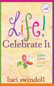 Title: Life! Celebrate It: Listen, Learn, Laugh, Love, Author: Luci Swindoll