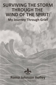 Title: Surviving the Storm Through the Wind of the Spirit: My Journey Through Grief, Author: Roma Holley