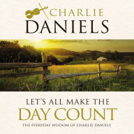 Title: Let's All Make the Day Count: The Everyday Wisdom of Charlie Daniels, Author: Charlie Daniels