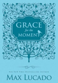 Title: Grace for the Moment, Volume I: Inspirational Thoughts for Each Day of the Year, Author: Max Lucado