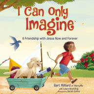 Title: I Can Only Imagine (picture book): A Friendship with Jesus Now and Forever, Author: Bart Millard