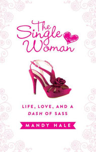 Title: The Single Woman: Life, Love, and a Dash of Sass, Author: Mandy Hale