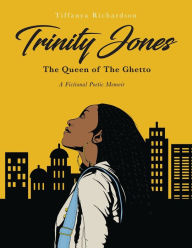 Title: Trinity Jones: The Queen of The Ghetto: A Fictional Poetic Memoir, Author: Tiffanya Richardson