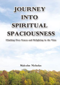 Title: Journey into Spiritual Spaciousness: Climbing Over Fences and Delighting in the Vista, Author: Malcolm Nicholas