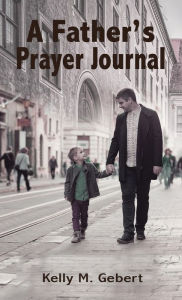 Title: A Father's Prayer Journal: Leading your child's spiritual journey, Author: Kelly Gebert