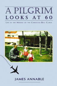 Title: A Pilgrim Looks at 60: Life in the Middle of the Christian Bell Curve, Author: James Annable