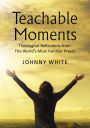 Teachable Moments: Theological Reflections from The World's Most Familiar Prayer