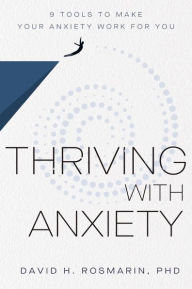 Title: Thriving with Anxiety: 9 Tools to Make Your Anxiety Work for You, Author: David H. Rosmarin