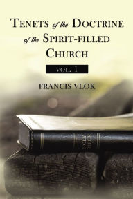 Title: Tenets of the Doctrine of the Spirit-filled Church vol. 1, Author: Francis Vlok