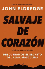 Title: Salvaje de corazón, Edición ampliada: Descubramos el secreto del alma masculina, Author: John Eldredge