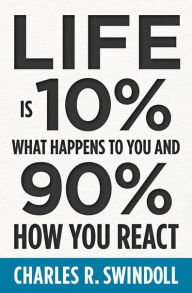 Title: Life Is 10% What Happens to You and 90% How You React: Cultivating Inner Strength and Embracing Hope When Life is Not What You Expected, Author: Charles R. Swindoll