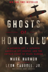 Title: Ghosts of Honolulu: A Japanese Spy, A Japanese American Spy Hunter, and the Untold Story of Pearl Harbor, Author: Mark Harmon