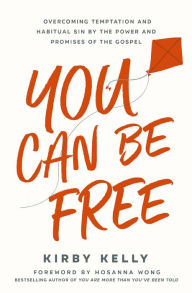 Title: You Can Be Free: Overcoming Temptation and Habitual Sin by the Power and Promises of the Gospel, Author: Kirby Kelly