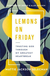 Title: Lemons on Friday: Trusting God Through My Greatest Heartbreak, Author: Mattie Jackson Selecman