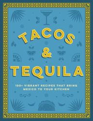 Title: Tacos and Tequila: 100+ Vibrant Recipes That Bring Mexico to Your Kitchen, Author: Cider Mill Press