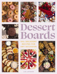 Title: Dessert Boards: 100+ Decadent Recipes for Any Occasion, Author: Elizabeth Latham