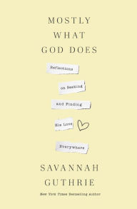 Title: Mostly What God Does: Reflections on Seeking and Finding His Love Everywhere, Author: Savannah Guthrie