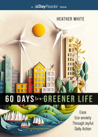 Title: 60 Days to a Greener Life: Ease Eco-anxiety Through Joyful Daily Action, Author: Heather White