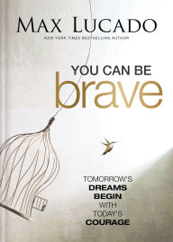 Title: You Can Be Brave: Tomorrow's Dream Begins with Today's Courage, Author: Max Lucado