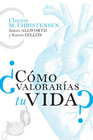 Title: ¿Cómo valorarías tu vida?, Author: Clayton M. Christensen