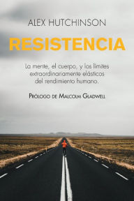 Title: Resistencia: Mente, cuerpo y los límites curiosamente elásticos del rendimiento humano, Author: Alex Hutchinson