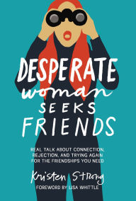Title: Desperate Woman Seeks Friends: Real Talk About Connection, Rejection, and Trying Again for the Friendships You Need, Author: Kristen Strong