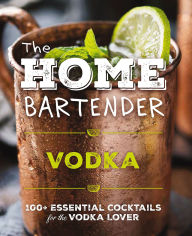 Title: The Home Bartender: Vodka: 100+ Essential Cocktails for the Vodka Lover, Author: Editors of Cider Mill Press