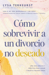 Title: Cómo sobrevivir a un divorcio no deseado: Una guía bíblica y práctica para sanar y dejar el pasado atrás, Author: Lysa TerKeurst