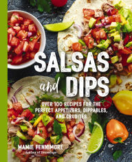 Title: Salsas and Dips: Over 100 Recipes for the Perfect Appetizers, Dippables, and Crudits, Author: Mamie Fennimore