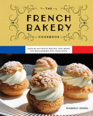 Title: The French Bakery Cookbook: Over 85 Authentic Recipes That Bring the Boulangerie into Your Home, Author: Kimberly Zerkel