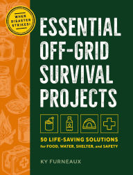 Title: Essential Off-Grid Survival Projects: 50 Life-Saving Solutions for Food, Water, Shelter, and Safety When Disaster Strikes, Author: Ky Furneaux