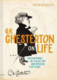 Title: G. K. Chesterton on Life: Encountering His Classic Wit and Wisdom for Today, Author: Kevin Belmonte